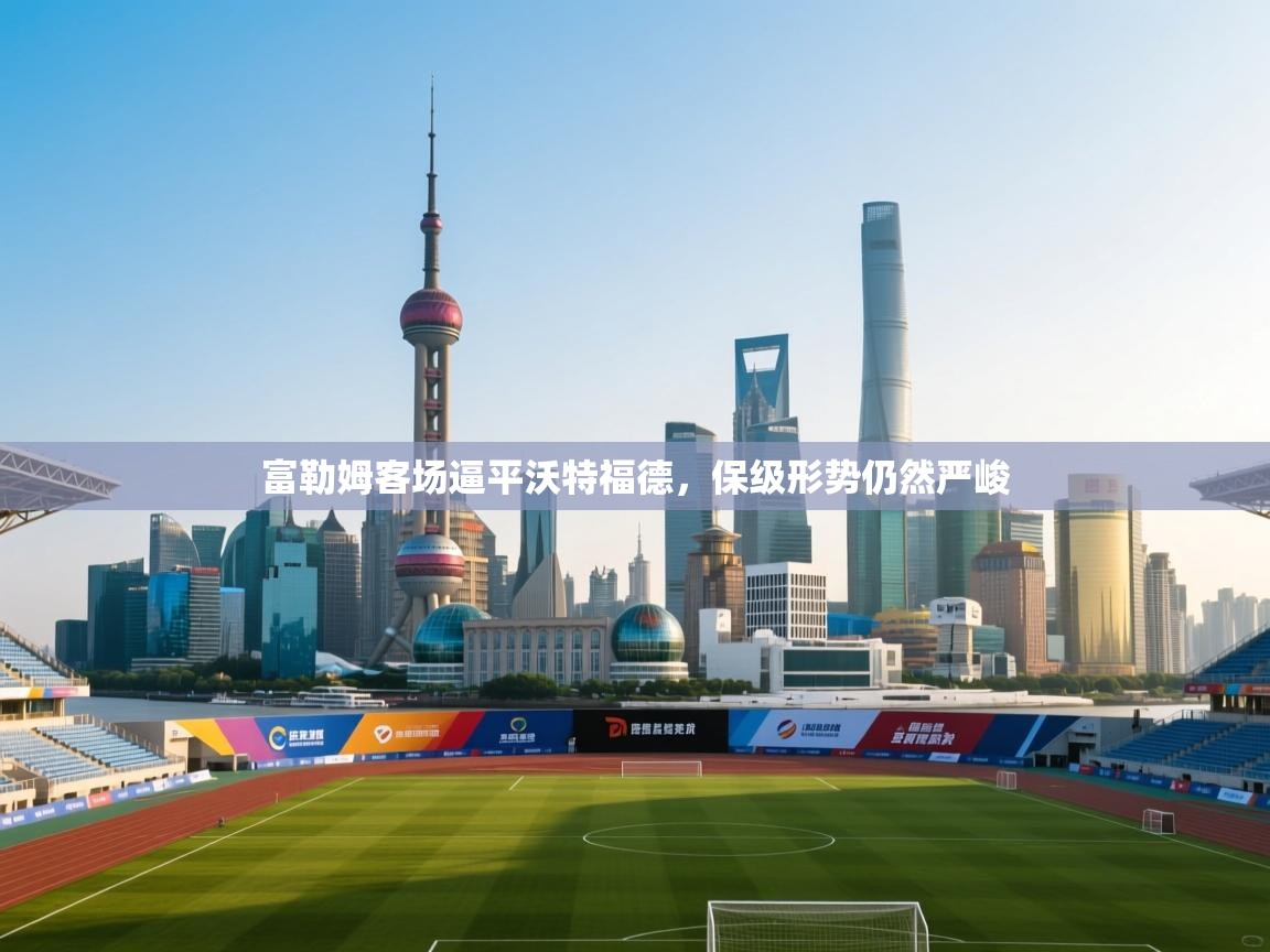 富勒姆客场逼平沃特福德，保级形势仍然严峻