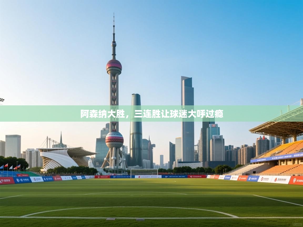 阿森纳大胜，三连胜让球迷大呼过瘾