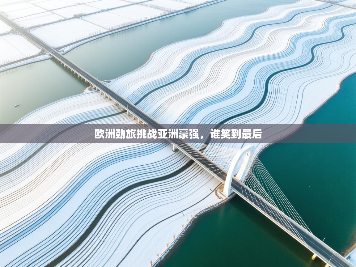 欧洲劲旅挑战亚洲豪强，谁笑到最后