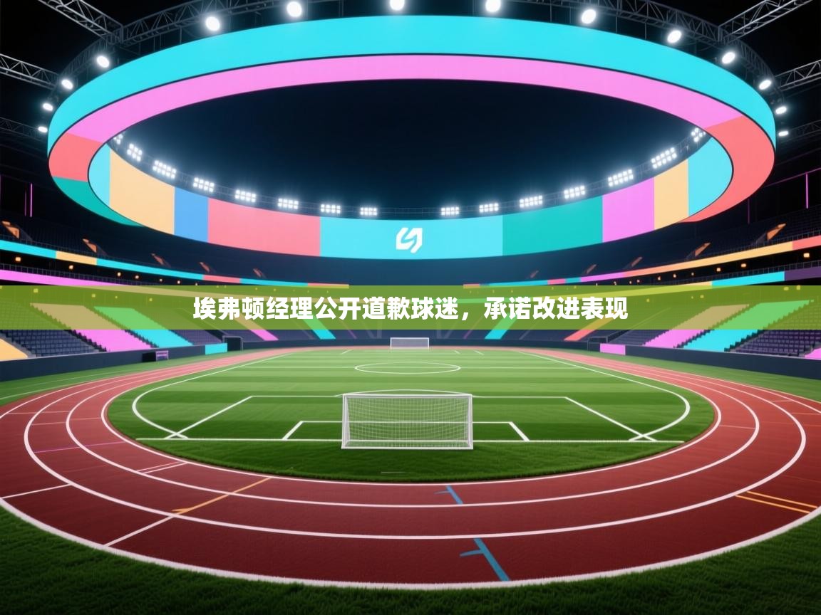 埃弗顿经理公开道歉球迷，承诺改进表现