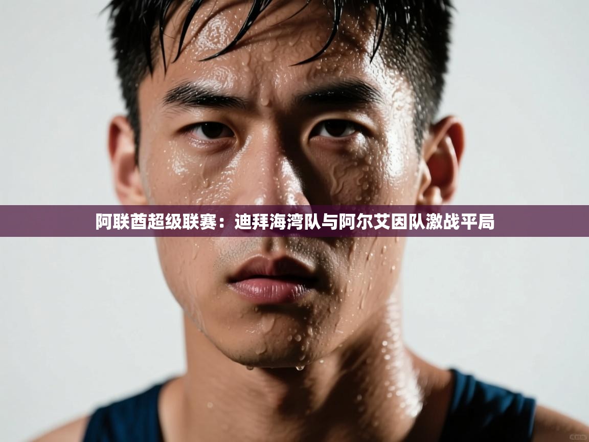 阿联酋超级联赛：迪拜海湾队与阿尔艾因队激战平局  第1张