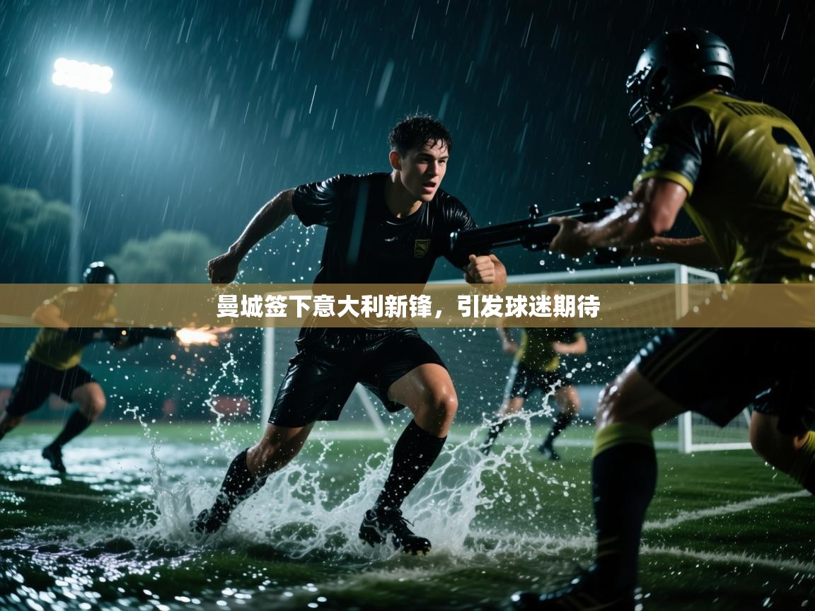 曼城签下意大利新锋，引发球迷期待