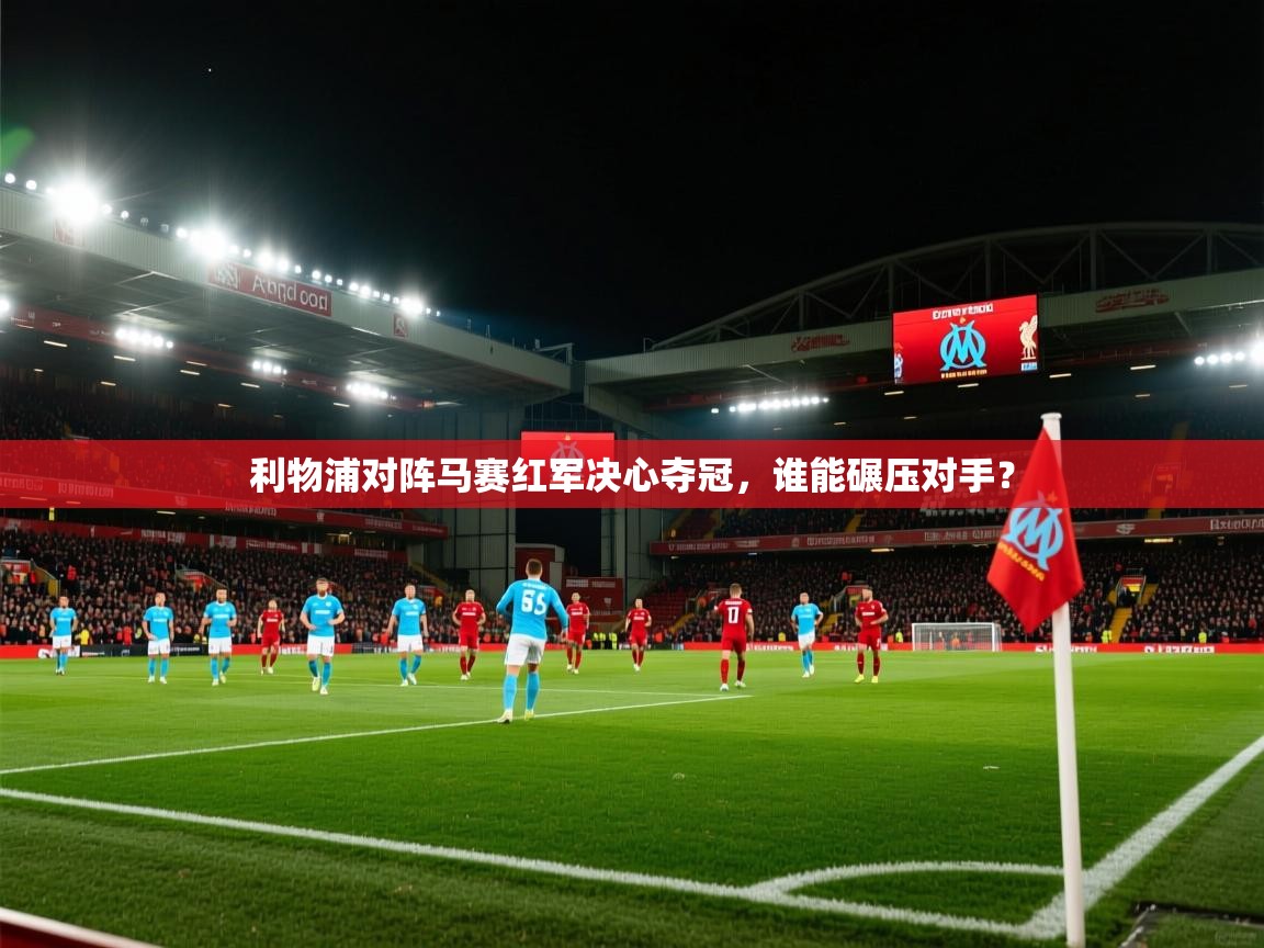 利物浦对阵马赛红军决心夺冠,谁能碾压对手? 第2张