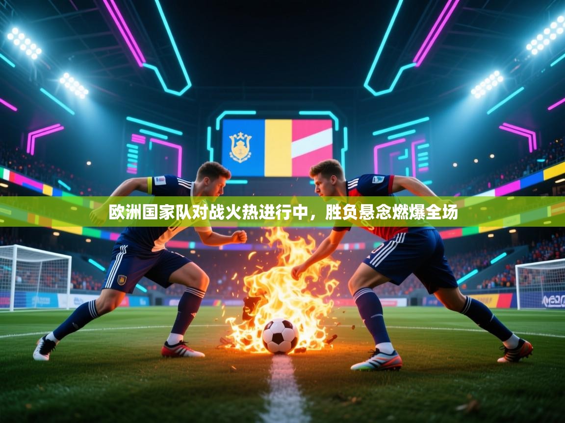 欧洲国家队对战火热进行中，胜负悬念燃爆全场  第2张