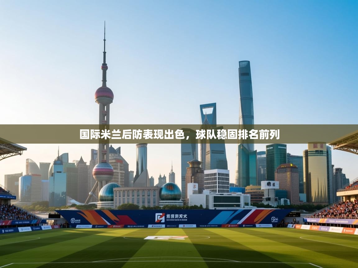 国际米兰后防表现出色,球队稳固排名前列 第2张