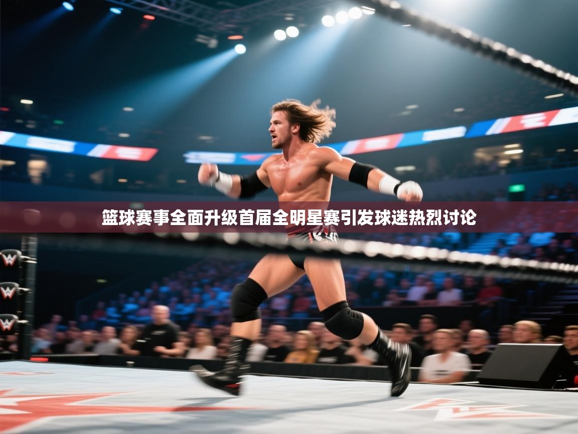 篮球赛事全面升级首届全明星赛引发球迷热烈讨论