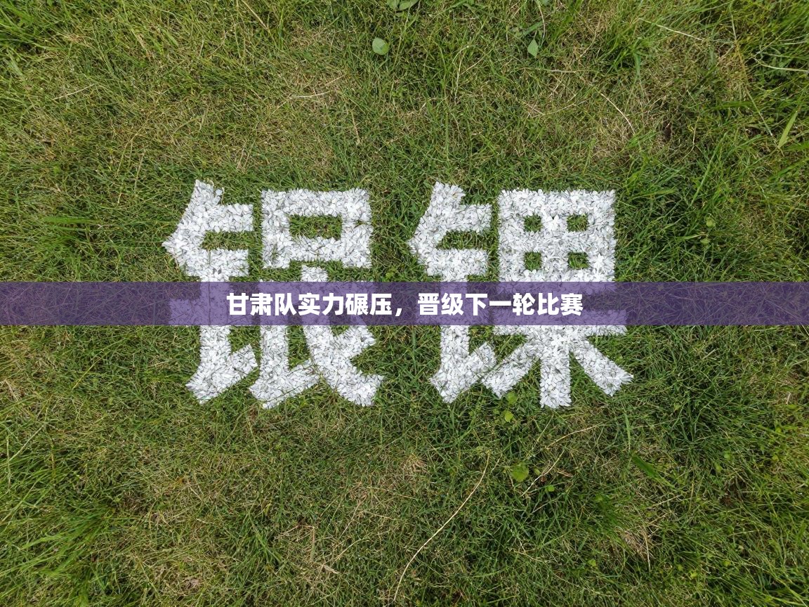 甘肃队实力碾压，晋级下一轮比赛  第2张