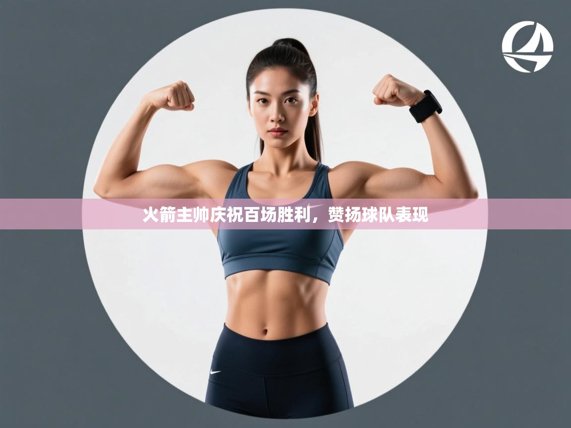 火箭主帅庆祝百场胜利，赞扬球队表现  第1张