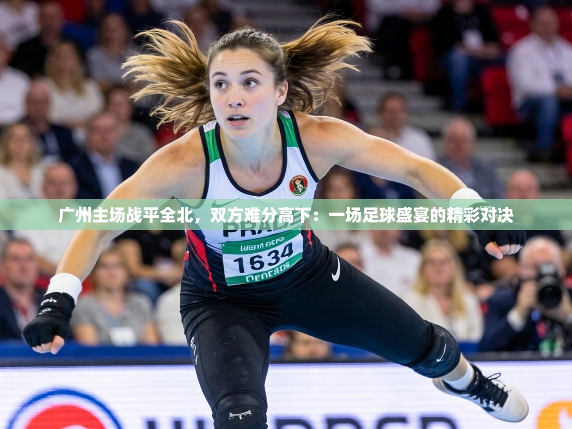广州主场战平全北，双方难分高下：一场足球盛宴的精彩对决  第2张