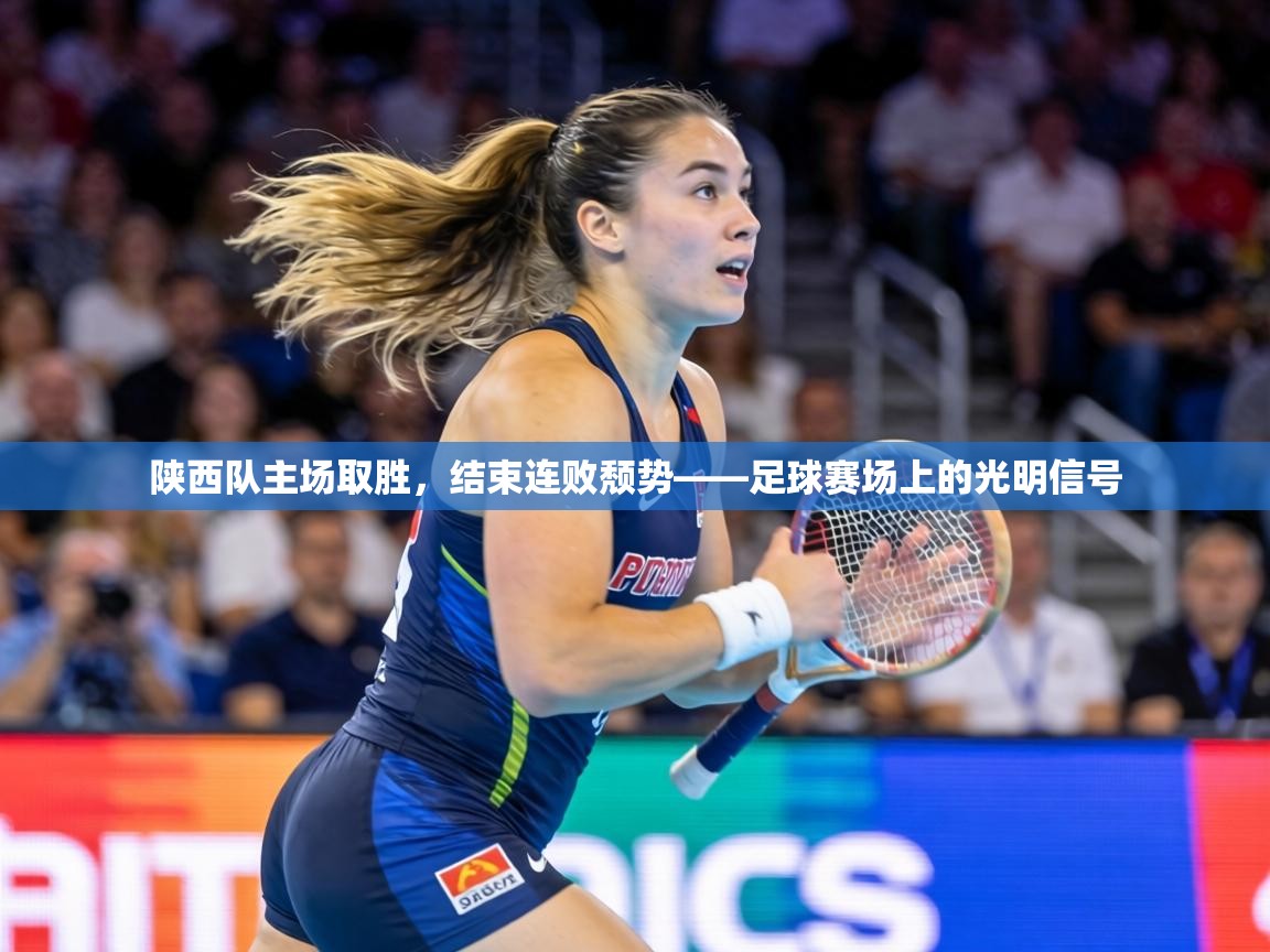 陕西队主场取胜，结束连败颓势——足球赛场上的光明信号  第2张