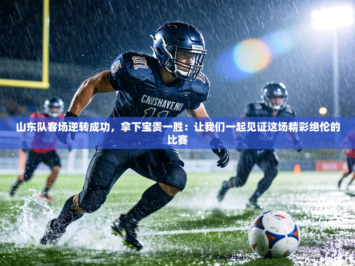 山东队客场逆转成功，拿下宝贵一胜：让我们一起见证这场精彩绝伦的比赛  第1张