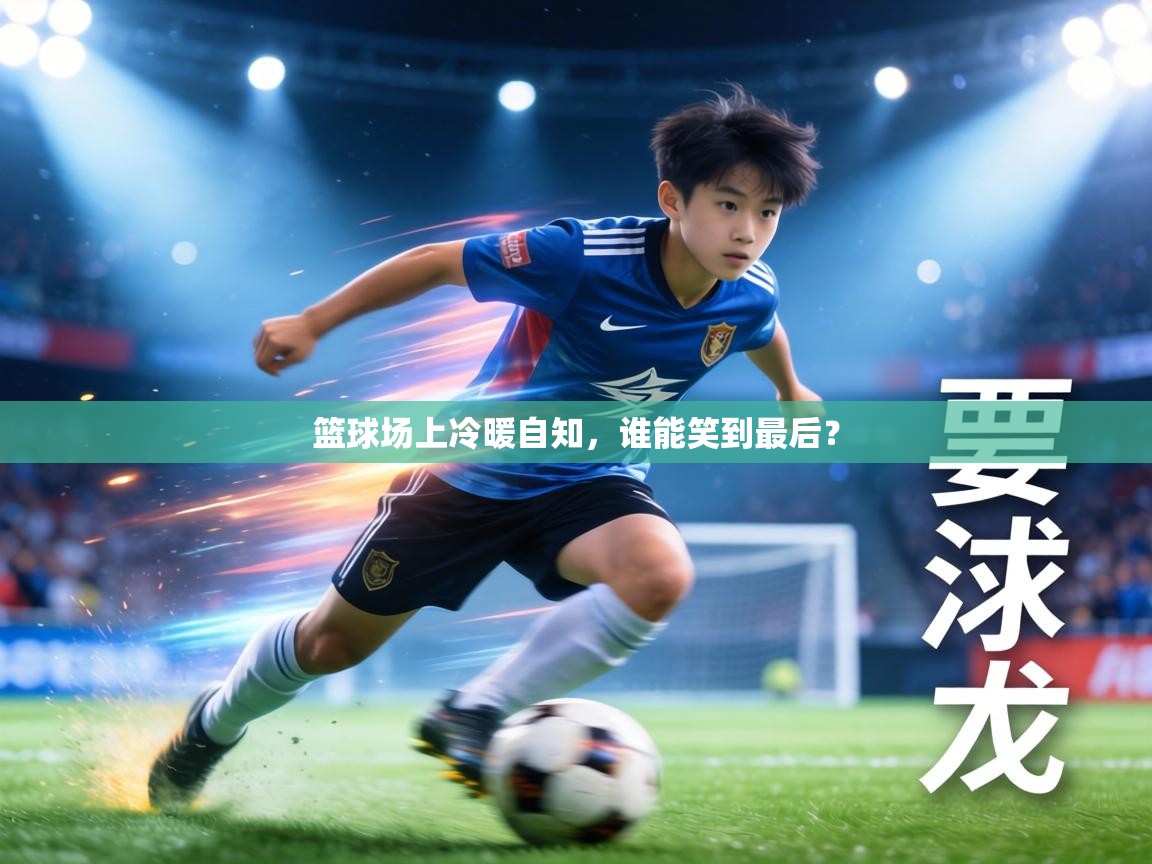 篮球场上冷暖自知,谁能笑到最后? 第2张